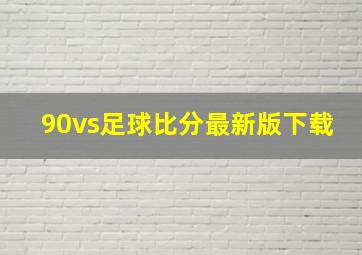 90vs足球比分最新版下载