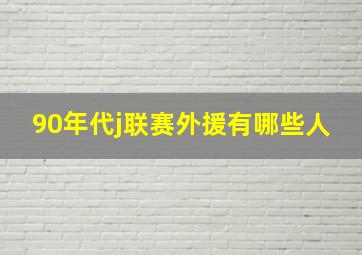 90年代j联赛外援有哪些人