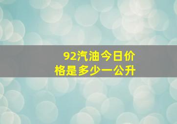 92汽油今日价格是多少一公升