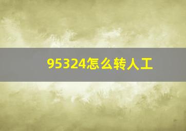 95324怎么转人工