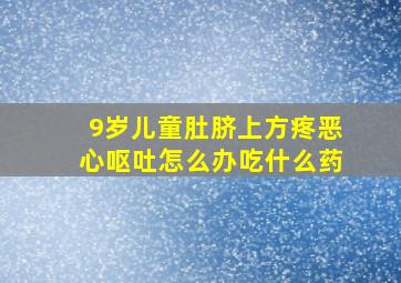 9岁儿童肚脐上方疼恶心呕吐怎么办吃什么药