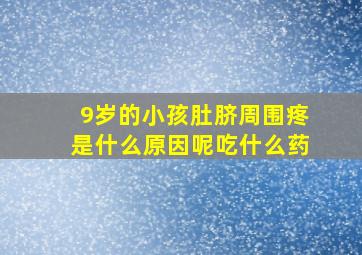 9岁的小孩肚脐周围疼是什么原因呢吃什么药