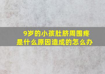 9岁的小孩肚脐周围疼是什么原因造成的怎么办