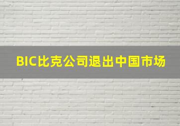 BIC比克公司退出中国市场