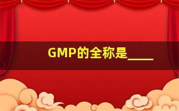 GMP的全称是____