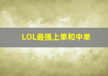 LOL最强上单和中单