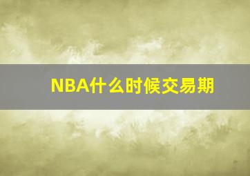 NBA什么时候交易期