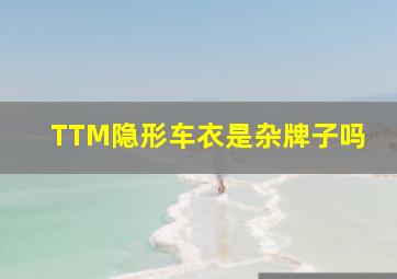 TTM隐形车衣是杂牌子吗