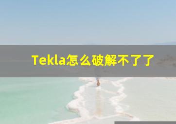 Tekla怎么破解不了了