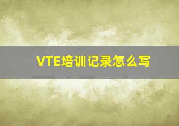 VTE培训记录怎么写