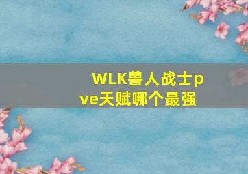 WLK兽人战士pve天赋哪个最强