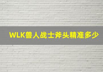 WLK兽人战士斧头精准多少