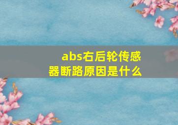 abs右后轮传感器断路原因是什么