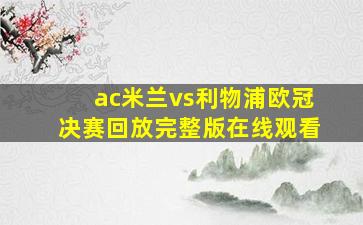 ac米兰vs利物浦欧冠决赛回放完整版在线观看