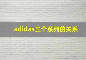 adidas三个系列的关系