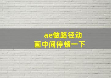 ae做路径动画中间停顿一下