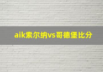 aik索尔纳vs哥德堡比分