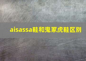 aisassa鞋和鬼冢虎鞋区别