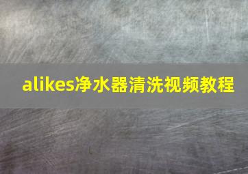 alikes净水器清洗视频教程