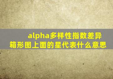 alpha多样性指数差异箱形图上面的星代表什么意思