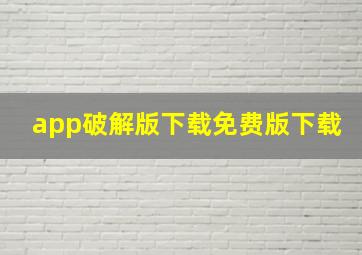 app破解版下载免费版下载