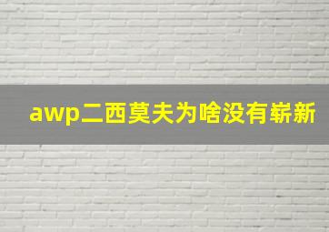 awp二西莫夫为啥没有崭新