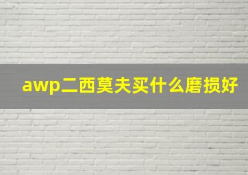 awp二西莫夫买什么磨损好