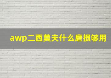 awp二西莫夫什么磨损够用