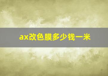 ax改色膜多少钱一米