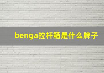 benga拉杆箱是什么牌子