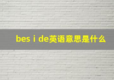 besⅰde英语意思是什么