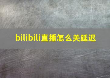 bilibili直播怎么关延迟