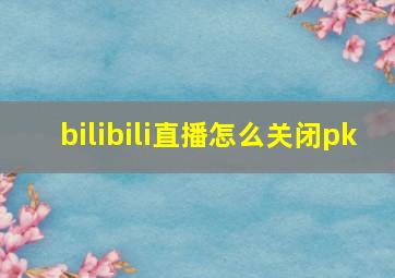 bilibili直播怎么关闭pk