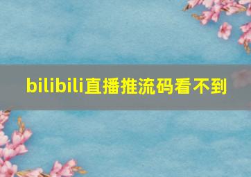 bilibili直播推流码看不到