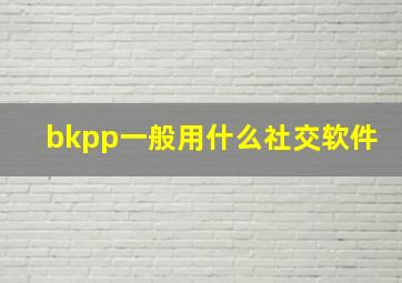 bkpp一般用什么社交软件