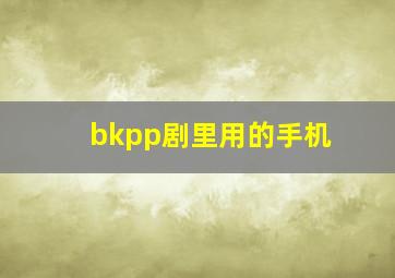 bkpp剧里用的手机