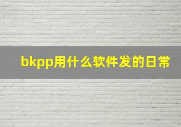 bkpp用什么软件发的日常