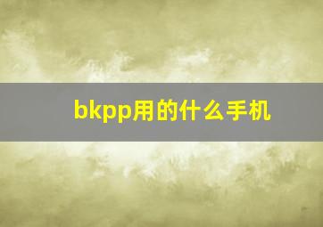 bkpp用的什么手机