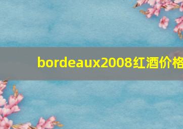 bordeaux2008红酒价格