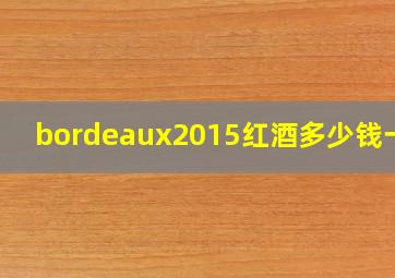 bordeaux2015红酒多少钱一瓶