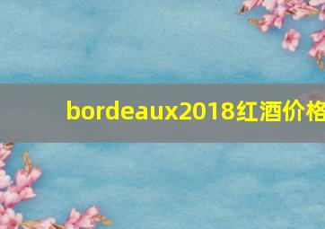 bordeaux2018红酒价格