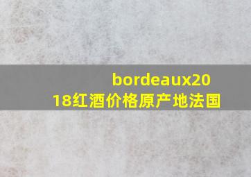 bordeaux2018红酒价格原产地法国