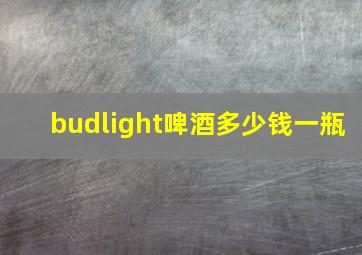 budlight啤酒多少钱一瓶