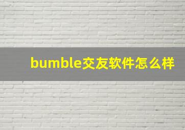 bumble交友软件怎么样