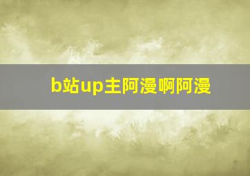 b站up主阿漫啊阿漫