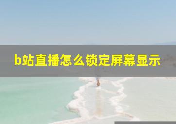 b站直播怎么锁定屏幕显示