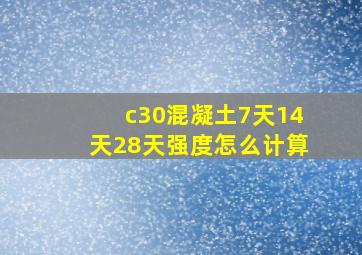 c30混凝土7天14天28天强度怎么计算