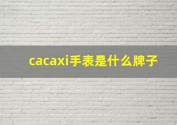 cacaxi手表是什么牌子