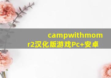 campwithmomr2汉化版游戏Pc+安卓