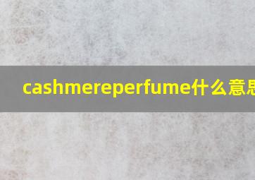 cashmereperfume什么意思中文